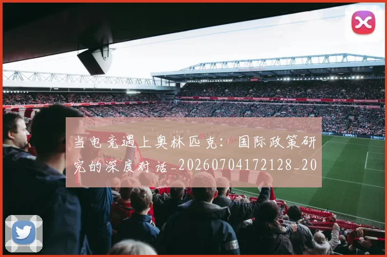 当电竞遇上奥林匹克:国际政策研究的深度对话_20260704172128_20260722155713