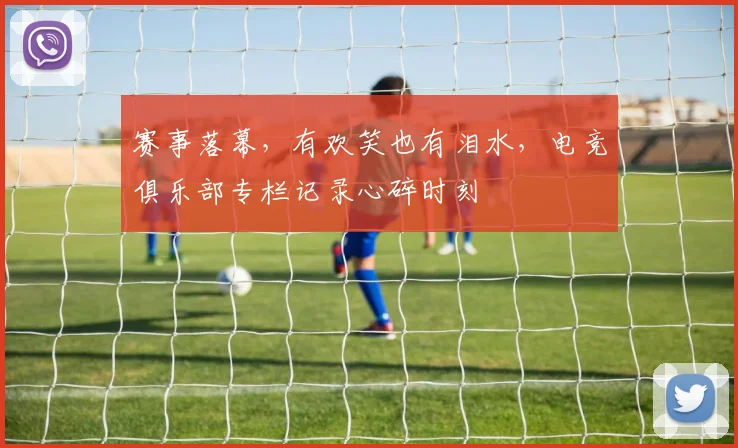 赛事落幕，有欢笑也有泪水，电竞俱乐部专栏记录心碎时刻