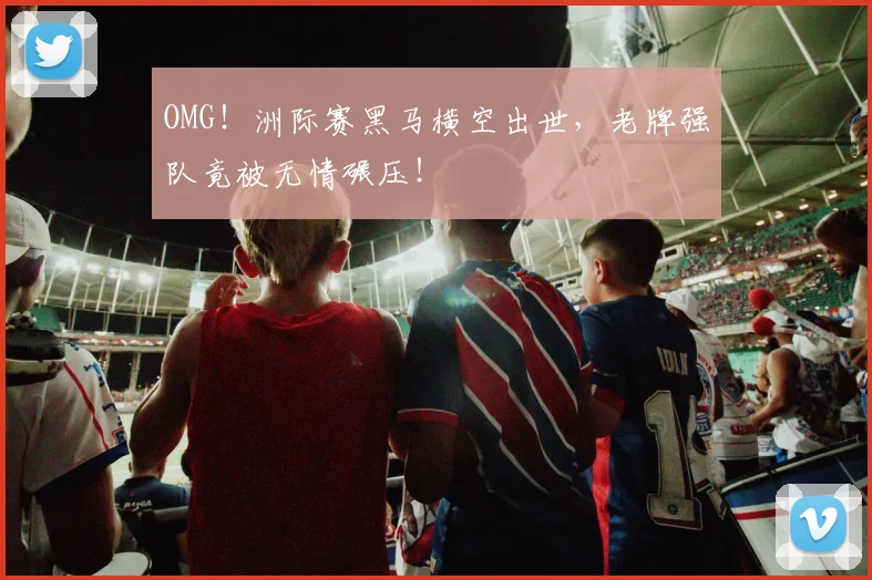 OMG!洲际赛黑马横空出世,老牌强队竟被无情碾压!