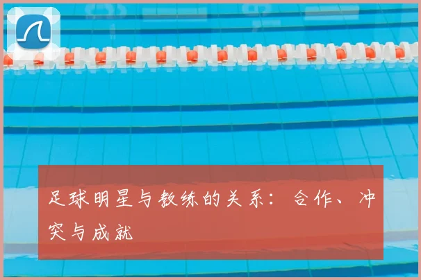足球明星与教练的关系:合作、冲突与成就