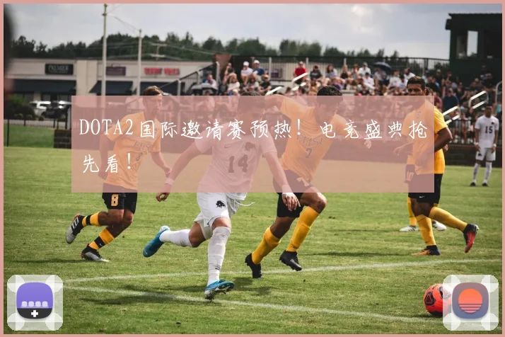 DOTA2国际邀请赛预热!电竞盛典抢先看!