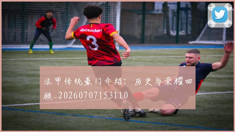 法甲传统豪门介绍：历史与荣耀回顾_20260707153110