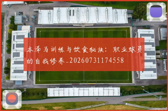 本泽马训练与饮食秘诀:职业球员的自我修养_20260731174558