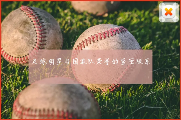 足球明星与国家队荣誉的紧密联系