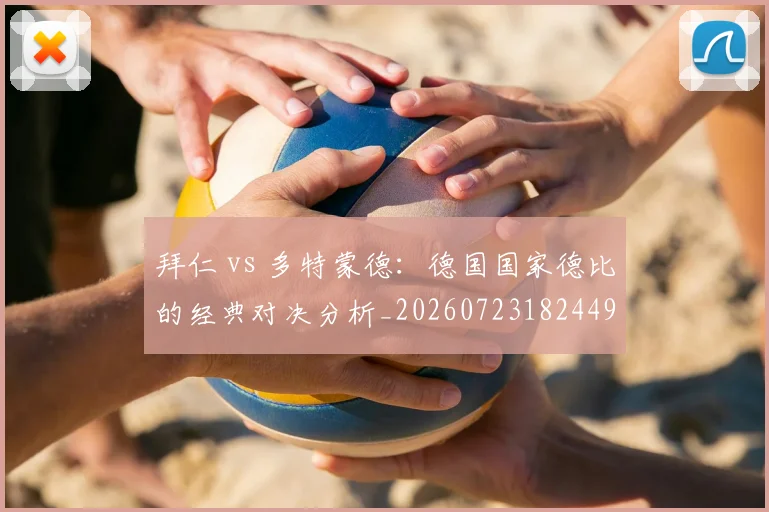 拜仁 vs 多特蒙德：德国国家德比的经典对决分析_20260723182449