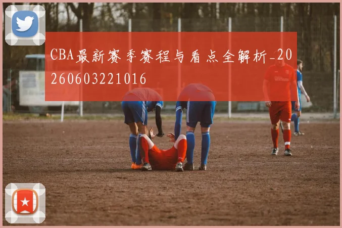 CBA最新赛季赛程与看点全解析_20260603221016
