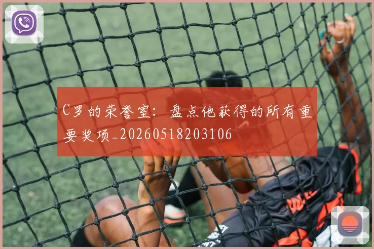 C罗的荣誉室：盘点他获得的所有重要奖项_20260518203106