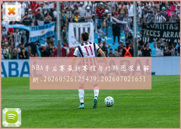 NBA季后赛最新赛程与对阵图深度解析_20260526125439_20260702165123_20260714211912