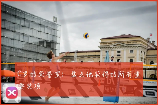 C罗的荣誉室：盘点他获得的所有重要奖项