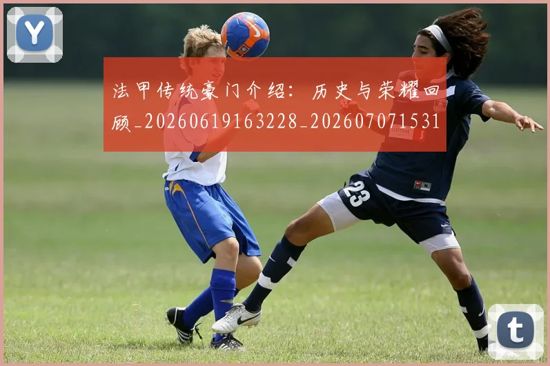 法甲传统豪门介绍：历史与荣耀回顾_20260619163228_20260707153115_20260801171416