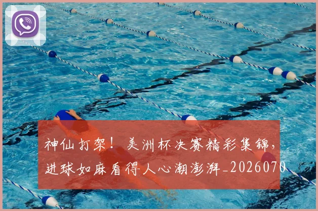 神仙打架！美洲杯决赛精彩集锦，进球如麻看得人心潮澎湃_20260708194816