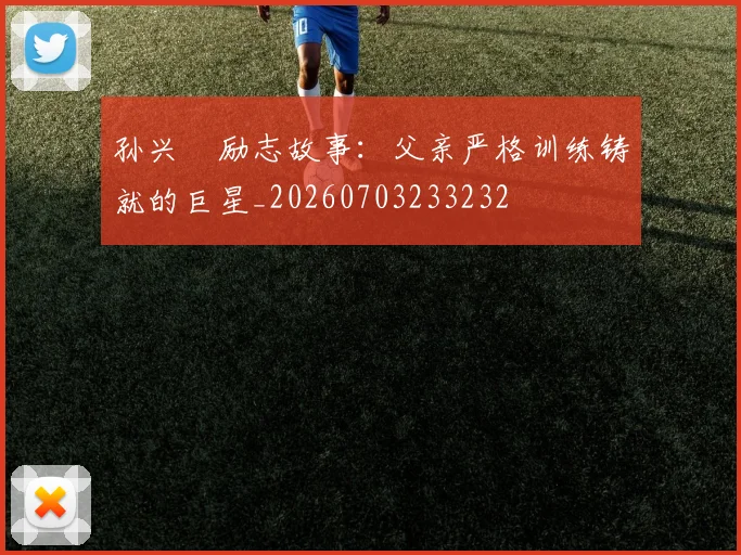 孙兴慜励志故事：父亲严格训练铸就的巨星_20260703233232