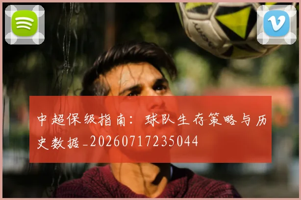 中超保级指南：球队生存策略与历史数据_20260717235044