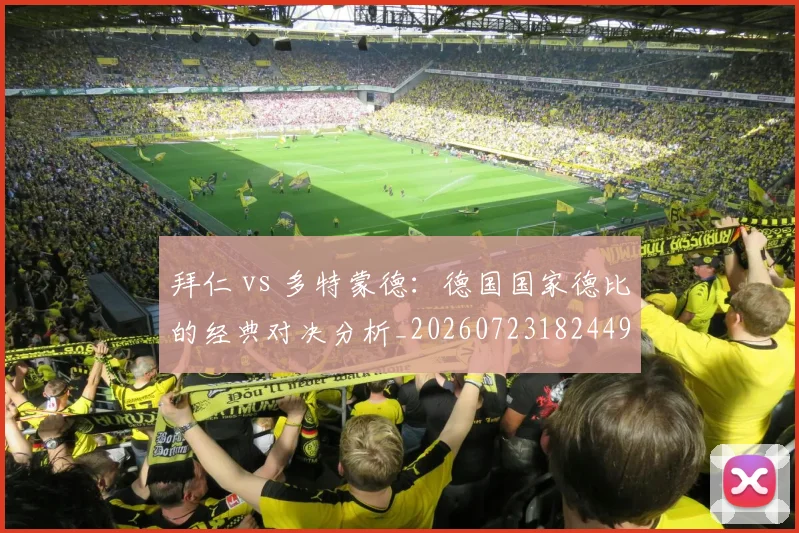 拜仁 vs 多特蒙德：德国国家德比的经典对决分析_20260723182449