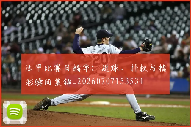 法甲比赛日精华:进球、扑救与精彩瞬间集锦_20260707153534