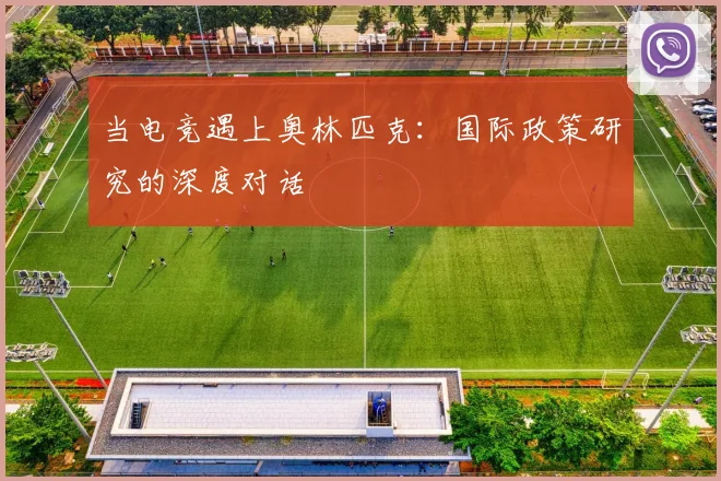当电竞遇上奥林匹克：国际政策研究的深度对话