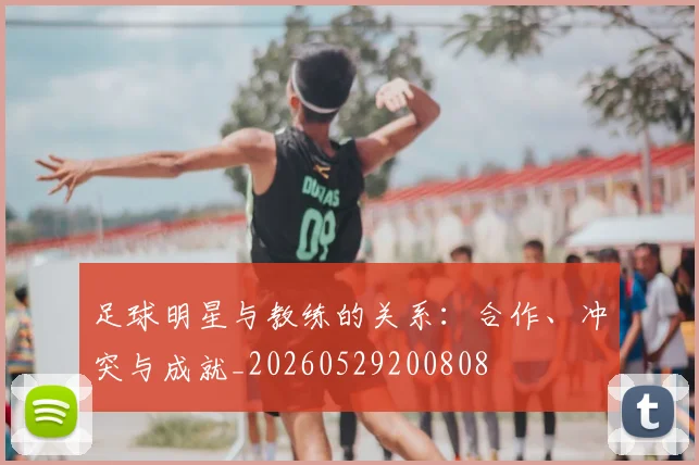 足球明星与教练的关系:合作、冲突与成就_20260529200808
