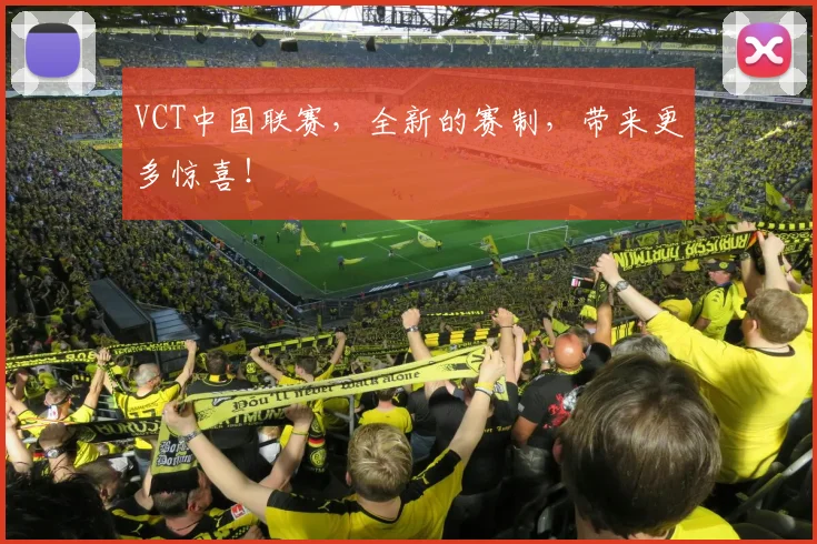 VCT中国联赛，全新的赛制，带来更多惊喜！