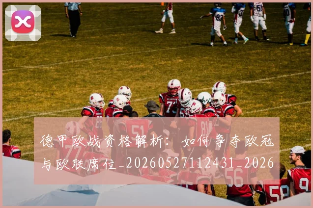 德甲欧战资格解析：如何争夺欧冠与欧联席位_20260527112431_20260704173256