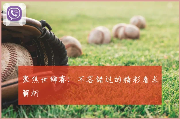 聚焦世锦赛:不容错过的精彩看点解析