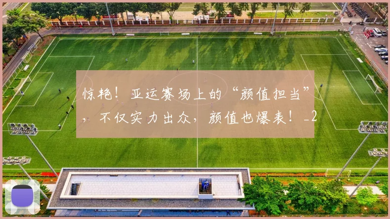 惊艳！亚运赛场上的“颜值担当”，不仅实力出众，颜值也爆表！_20260704174409_20260723173106