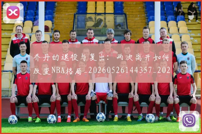 乔丹的退役与复出：两次离开如何改变NBA格局_20260526144357_20260703210458